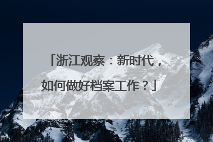 浙江观察：新时代，如何做好档案工作？