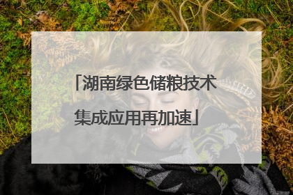 湖南绿色储粮技术集成应用再加速