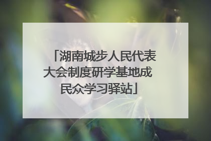 湖南城步人民代表大会制度研学基地成民众学习驿站