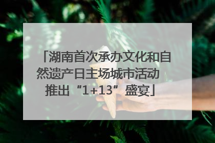 湖南首次承办文化和自然遗产日主场城市活动 推出“1+13”盛宴