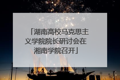 湖南高校马克思主义学院院长研讨会在湘南学院召开