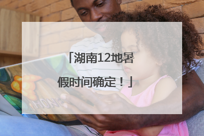 湖南12地暑假时间确定！