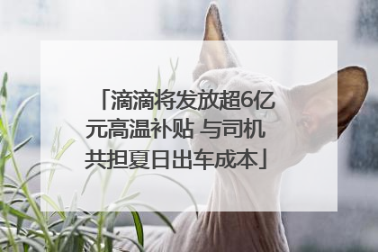 滴滴将发放超6亿元高温补贴 与司机共担夏日出车成本