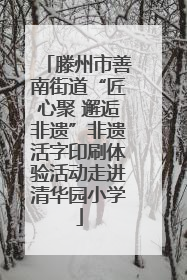 滕州市善南街道“匠心聚 邂逅非遗”非遗活字印刷体验活动走进清华园小学