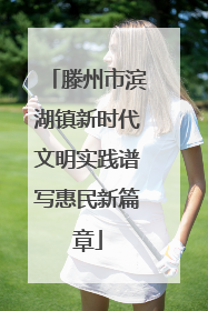 滕州市滨湖镇新时代文明实践谱写惠民新篇章