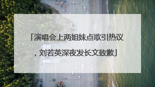 演唱会上两姐妹点歌引热议，刘若英深夜发长文致歉