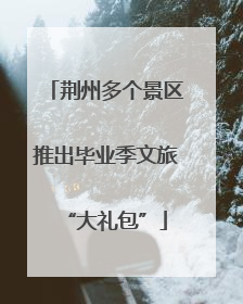 荆州多个景区推出毕业季文旅“大礼包”