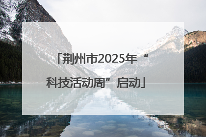 荆州市2025年“科技活动周”启动