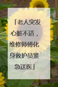 老人突发心脏不适，维修师傅化身救护员紧急送医