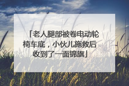 老人腿部被卷电动轮椅车底，小伙儿施救后收到了一面锦旗