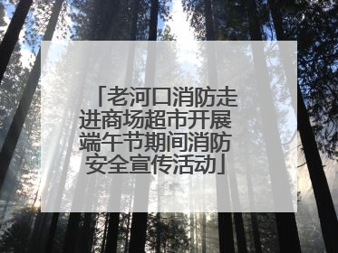 老河口消防走进商场超市开展端午节期间消防安全宣传活动