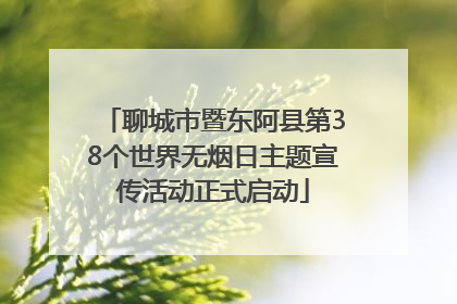 聊城市暨东阿县第38个世界无烟日主题宣传活动正式启动