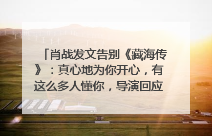 肖战发文告别《藏海传》：真心地为你开心，有这么多人懂你，导演回应“是否有第二季”