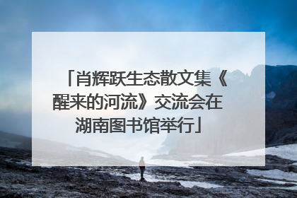 肖辉跃生态散文集《醒来的河流》交流会在湖南图书馆举行