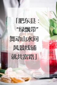 肥东县：“绿飘带”舞动山水间 风景线铺就共富路