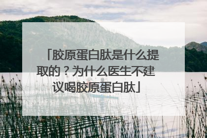 胶原蛋白肽是什么提取的？为什么医生不建议喝胶原蛋白肽