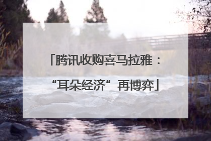 腾讯收购喜马拉雅：“耳朵经济”再博弈
