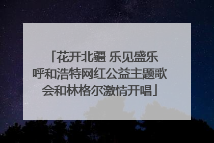 花开北疆 乐见盛乐 呼和浩特网红公益主题歌会和林格尔激情开唱