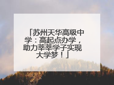 苏州天华高级中学：高起点办学，助力莘莘学子实现大学梦！