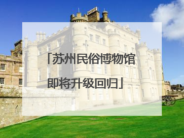 苏州民俗博物馆即将升级回归