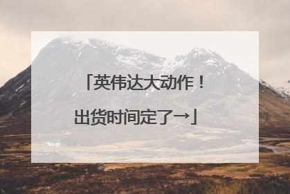 英伟达大动作！出货时间定了→