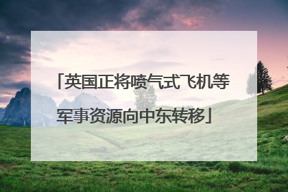 英国正将喷气式飞机等军事资源向中东转移