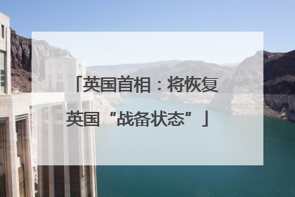英国首相：将恢复英国“战备状态”