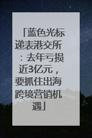 蓝色光标递表港交所：去年亏损近3亿元，要抓住出海跨境营销机遇