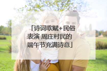 诗词歌赋+民俗表演 周庄村民的端午节充满诗意