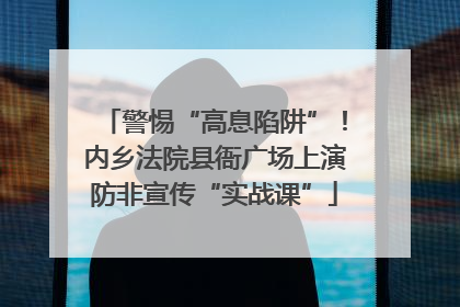 警惕“高息陷阱”！内乡法院县衙广场上演防非宣传“实战课”