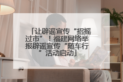 让辟谣宣传“招摇过市”！福建网络举报辟谣宣传“随车行”活动启动