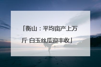 衡山：平均亩产上万斤 白玉丝瓜迎丰收