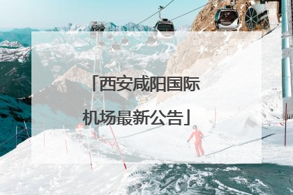 西安咸阳国际机场最新公告