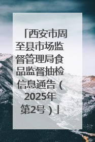 西安市周至县市场监督管理局食品监督抽检信息通告（2025年第2号）