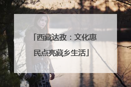 西藏达孜：文化惠民点亮藏乡生活