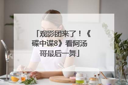 观影团来了！《碟中谍8》看阿汤哥最后一舞