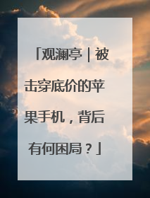 观澜亭｜被击穿底价的苹果手机，背后有何困局？