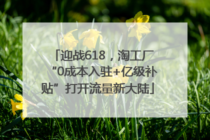 迎战618，淘工厂“0成本入驻+亿级补贴”打开流量新大陆