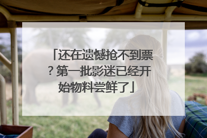 还在遗憾抢不到票？第一批影迷已经开始物料尝鲜了