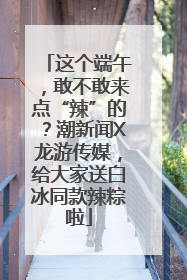 这个端午，敢不敢来点“辣”的？潮新闻X龙游传媒，给大家送白冰同款辣粽啦