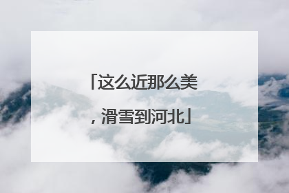 这么近那么美，滑雪到河北
