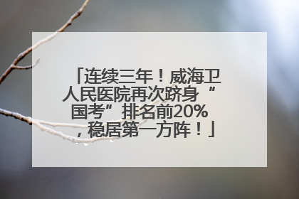 连续三年！威海卫人民医院再次跻身“国考”排名前20%，稳居第一方阵！