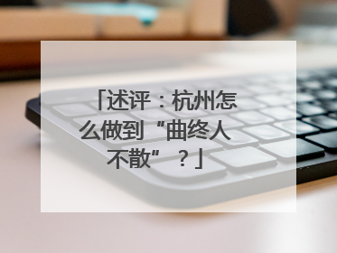 述评：杭州怎么做到“曲终人不散”？