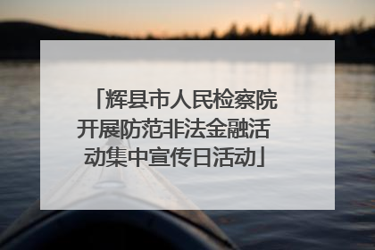 辉县市人民检察院开展防范非法金融活动集中宣传日活动