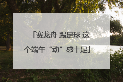 赛龙舟 踢足球 这个端午“动”感十足