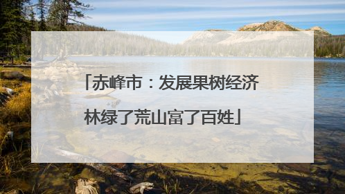 赤峰市：发展果树经济林绿了荒山富了百姓