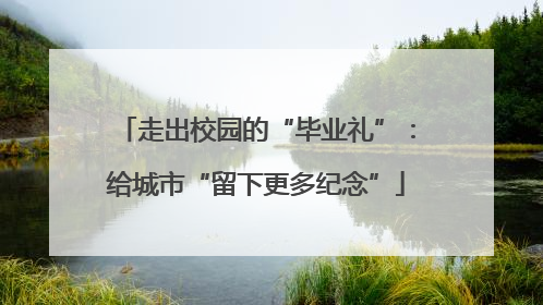 走出校园的“毕业礼”：给城市“留下更多纪念”