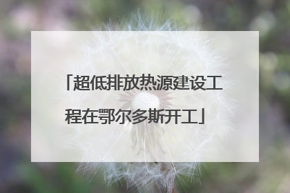 超低排放热源建设工程在鄂尔多斯开工