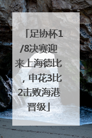 足协杯1/8决赛迎来上海德比，申花3比2击败海港晋级