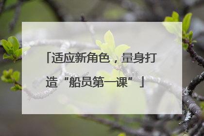 适应新角色，量身打造“船员第一课”
